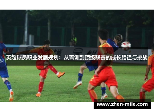 英超球员职业发展规划：从青训到顶级联赛的成长路径与挑战