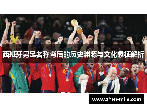 西班牙男足名称背后的历史渊源与文化象征解析