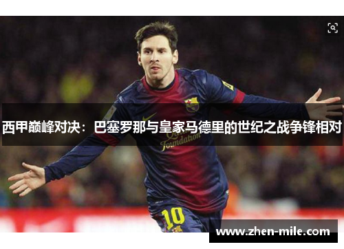 西甲巅峰对决：巴塞罗那与皇家马德里的世纪之战争锋相对