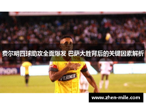 费尔明四球助攻全面爆发 巴萨大胜背后的关键因素解析