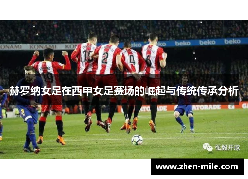 赫罗纳女足在西甲女足赛场的崛起与传统传承分析