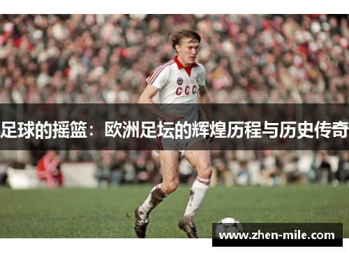 足球的摇篮：欧洲足坛的辉煌历程与历史传奇