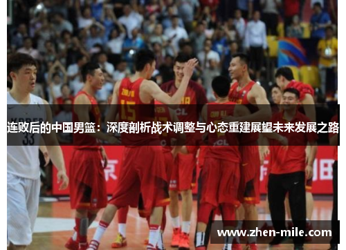 连败后的中国男篮：深度剖析战术调整与心态重建展望未来发展之路