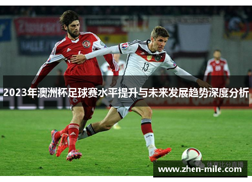 2023年澳洲杯足球赛水平提升与未来发展趋势深度分析