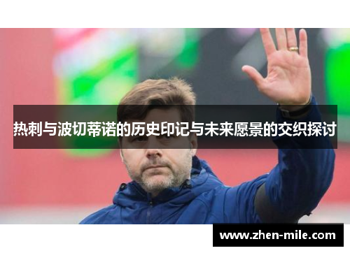 热刺与波切蒂诺的历史印记与未来愿景的交织探讨