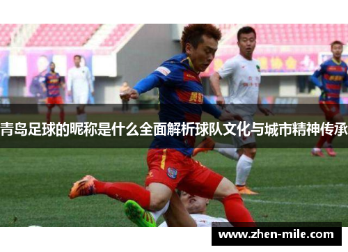 青岛足球的昵称是什么全面解析球队文化与城市精神传承