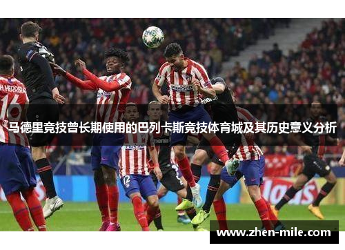 马德里竞技曾长期使用的巴列卡斯竞技体育城及其历史意义分析