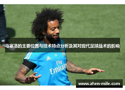 马塞洛的主要位置与技术特点分析及其对现代足球战术的影响