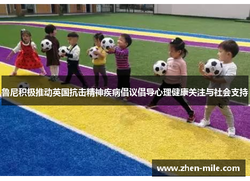 鲁尼积极推动英国抗击精神疾病倡议倡导心理健康关注与社会支持