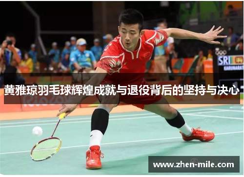 黄雅琼羽毛球辉煌成就与退役背后的坚持与决心
