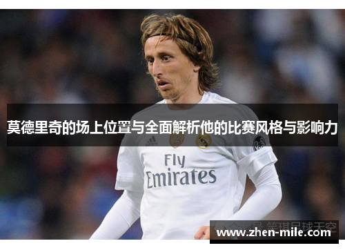 莫德里奇的场上位置与全面解析他的比赛风格与影响力