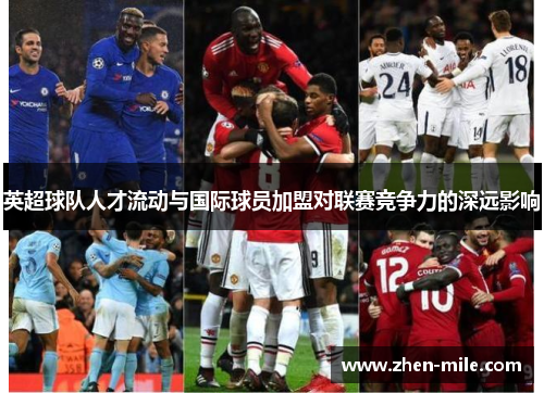 英超球队人才流动与国际球员加盟对联赛竞争力的深远影响