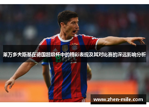 莱万多夫斯基在德国超级杯中的精彩表现及其对比赛的深远影响分析