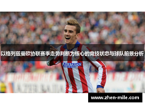 以格列兹曼欧协联赛季走势判断为核心的竞技状态与球队前景分析