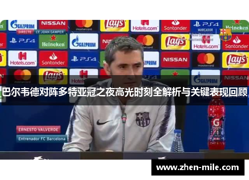 巴尔韦德对阵多特亚冠之夜高光时刻全解析与关键表现回顾