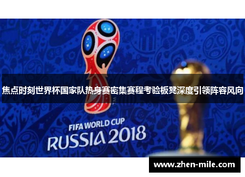 焦点时刻世界杯国家队热身赛密集赛程考验板凳深度引领阵容风向