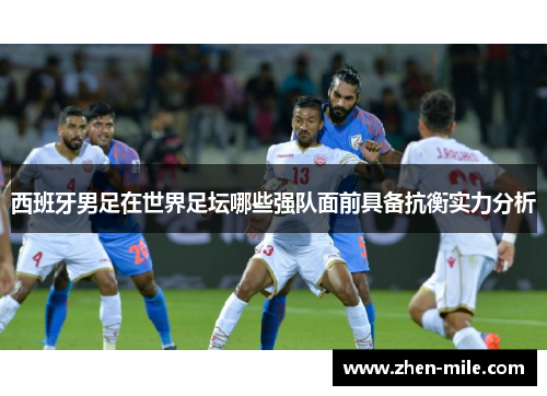 西班牙男足在世界足坛哪些强队面前具备抗衡实力分析