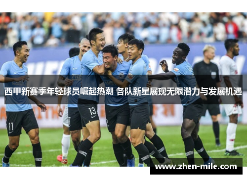 西甲新赛季年轻球员崛起热潮 各队新星展现无限潜力与发展机遇