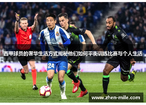 西甲球员的奢华生活方式揭秘他们如何平衡训练比赛与个人生活