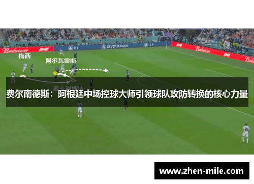 费尔南德斯:阿根廷中场控球大师引领球队攻防转换的核心力量 费尔南德斯:阿根廷中场控球大师引领球队攻防转换的核心力量