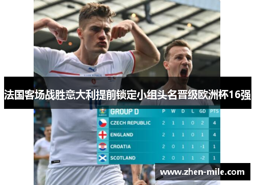 法国客场战胜意大利提前锁定小组头名晋级欧洲杯16强