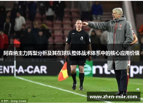 阿森纳主力阵型分析及其在球队整体战术体系中的核心应用价值
