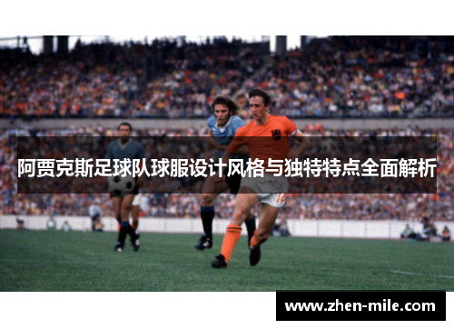 阿贾克斯足球队球服设计风格与独特特点全面解析