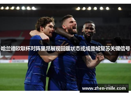 哈兰德欧联杯对阵里昂展现回暖状态或成曼城复苏关键信号
