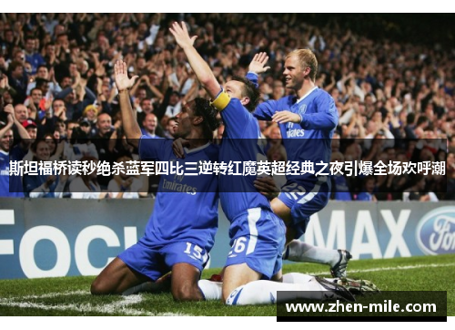 斯坦福桥读秒绝杀蓝军四比三逆转红魔英超经典之夜引爆全场欢呼潮
