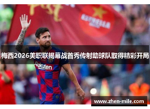 梅西2026美职联揭幕战首秀传射助球队取得精彩开局